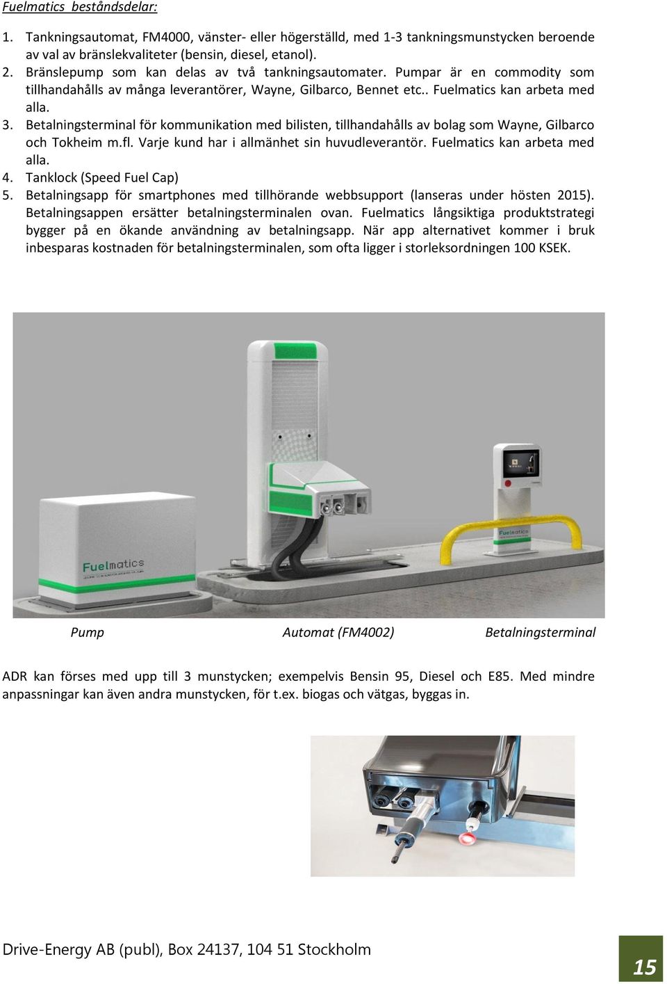 Betalningsterminal för kommunikation med bilisten, tillhandahålls av bolag som Wayne, Gilbarco och Tokheim m.fl. Varje kund har i allmänhet sin huvudleverantör. Fuelmatics kan arbeta med alla. 4.