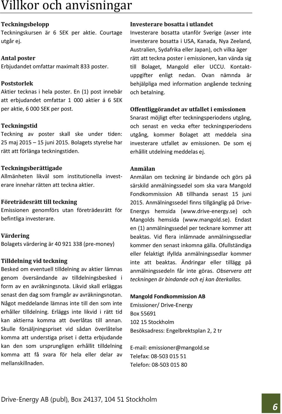 Bolagets styrelse har rätt att förlänga teckningstiden. Teckningsberättigade Allmänheten likväl som institutionella investerare innehar rätten att teckna aktier.