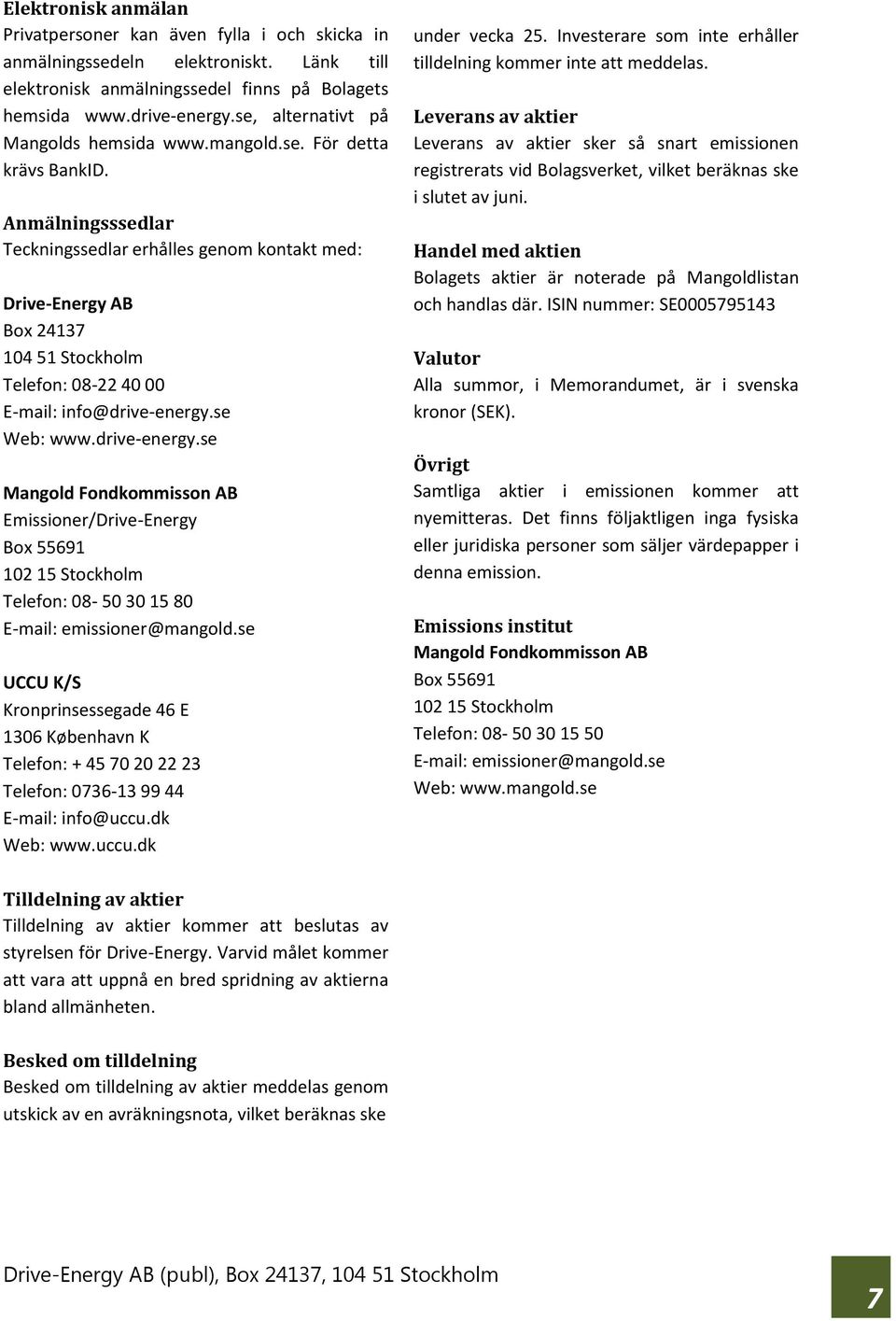 Anmälningsssedlar Teckningssedlar erhålles genom kontakt med: Drive-Energy AB Box 24137 104 51 Stockholm Telefon: 08-22 40 00 E-mail: info@drive-energy.