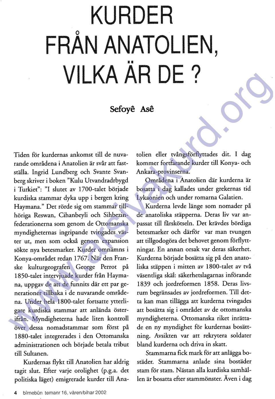 " Det rörde sig om stammar tillhöriga Reswan, Cihanbeyli och Sihbezinfederationerna som genom de Ottomanska myndigheternas ingripande tvingades vaster ut, men som ocksa genom expansion sökte nya