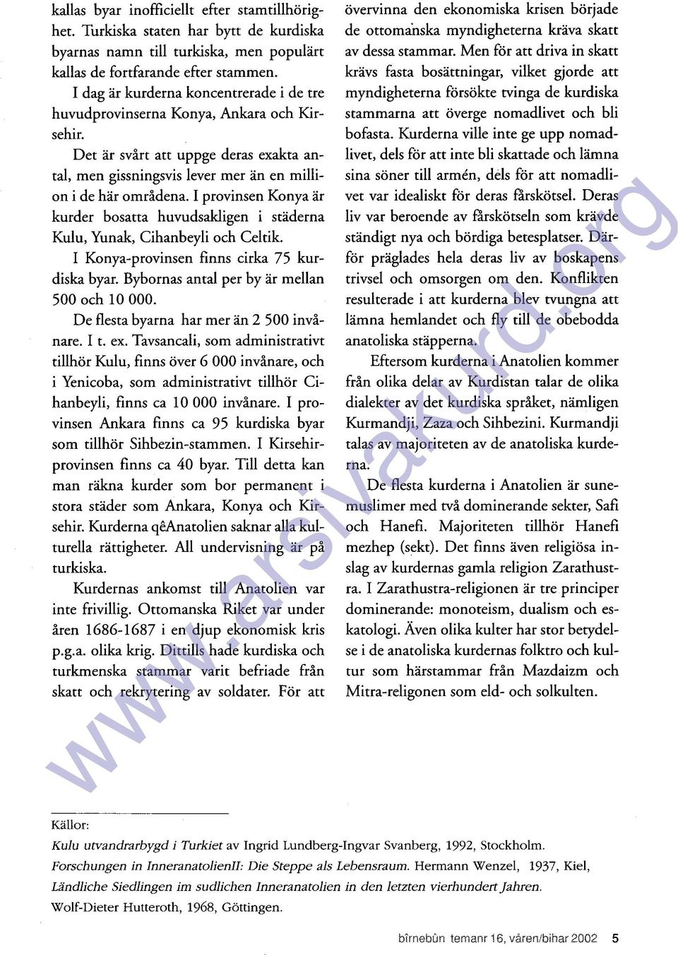 I provinsen Konya ar kurder bosatta huvudsakligen i staderna Kulu, Yunak, Cihanbeyli och Celtik. I Konya-provinsen finns cirka 75 kurdiska byar. Bybornas antal per by ar mellan 500 och ı O 000.