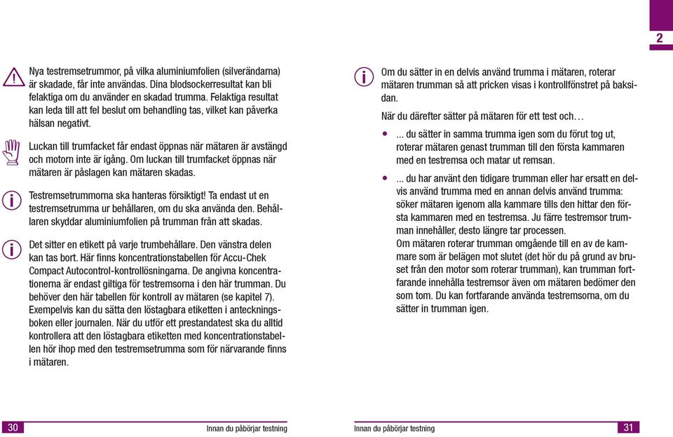 Om luckan tll trumfacket öppnas när mätaren är påslagen kan mätaren skadas. Testremsetrummorna ska hanteras försktgt! Ta endast ut en testremsetrumma ur behållaren, om du ska använda den.