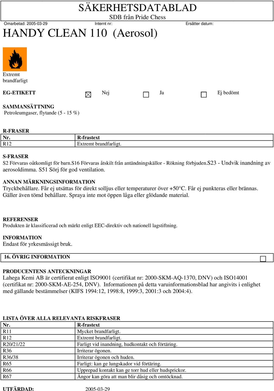 Får ej utsättas för direkt solljus eller temperaturer över +50 C. Får ej punkteras eller brännas. Gäller även tömd behållare. Spraya inte mot öppen låga eller glödande material.