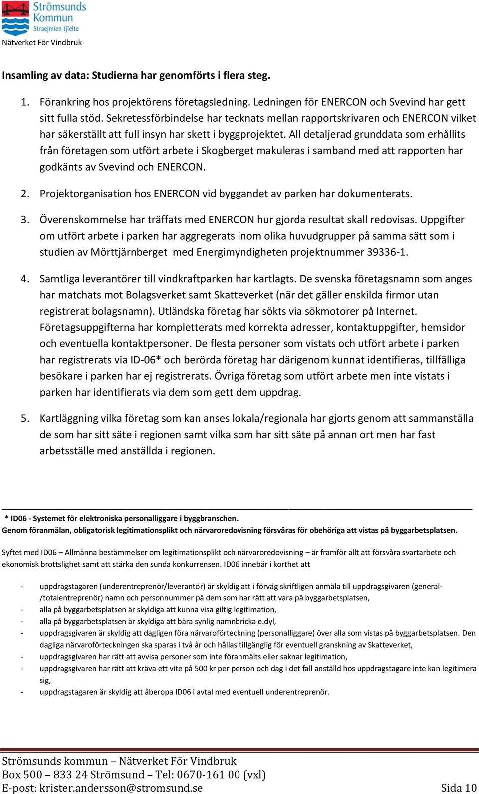 All detaljerad grunddata som erhållits från företagen som utfört arbete i Skogberget makuleras i samband med att rapporten har godkänts av Svevind och ENERCON. 2.