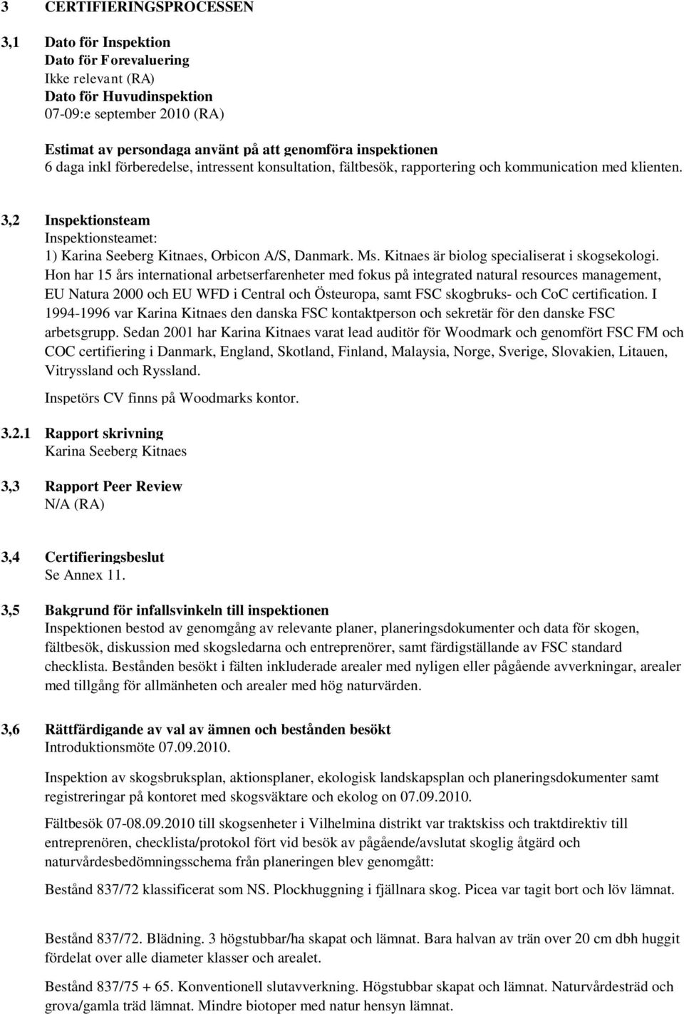 3,2 Inspektionsteam Inspektionsteamet: 1) Karina Seeberg Kitnaes, Orbicon A/S, Danmark. Ms. Kitnaes är biolog specialiserat i skogsekologi.