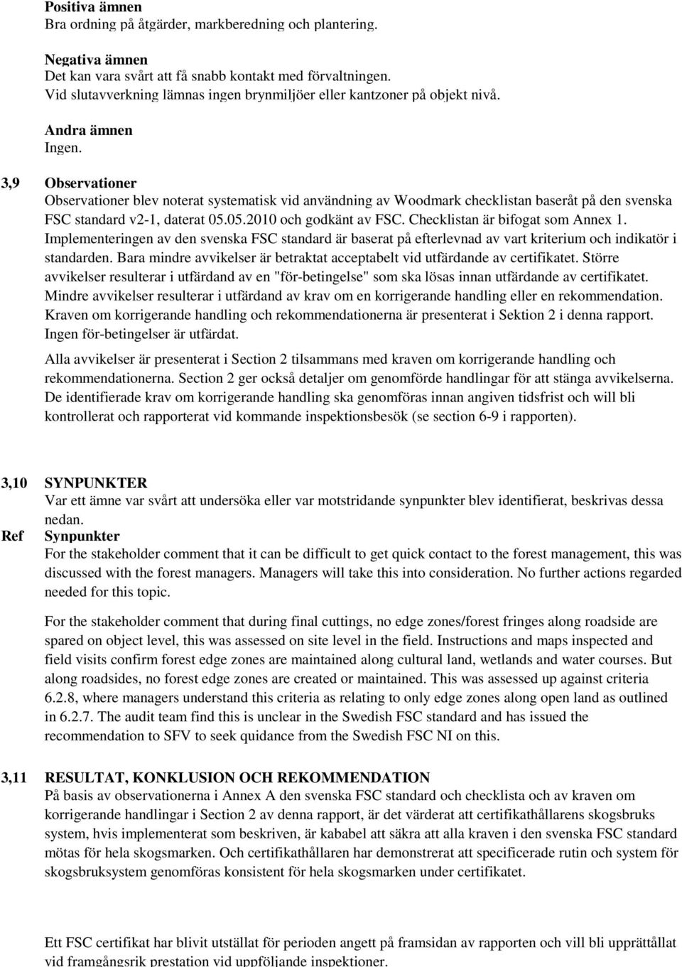 3,9 Observationer Observationer blev noterat systematisk vid användning av Woodmark checklistan baseråt på den svenska FSC standard v2-1, daterat 05.05.2010 och godkänt av FSC.