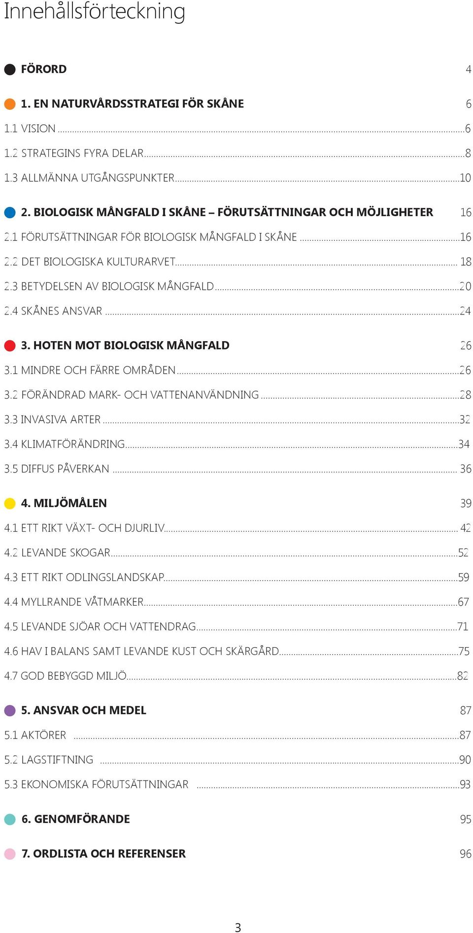 4 SKÅNES ANSVAR...24 n 3. HOTEN MOT BIOLOGISK MÅNGFALD 26 3.1 MINDRE OCH FÄRRE OMRÅDEN...26 3.2 FÖRÄNDRAD MARK- OCH VATTENANVÄNDNING...28 3.3 INVASIVA ARTER...32 3.4 KLIMATFÖRÄNDRING...34 3.