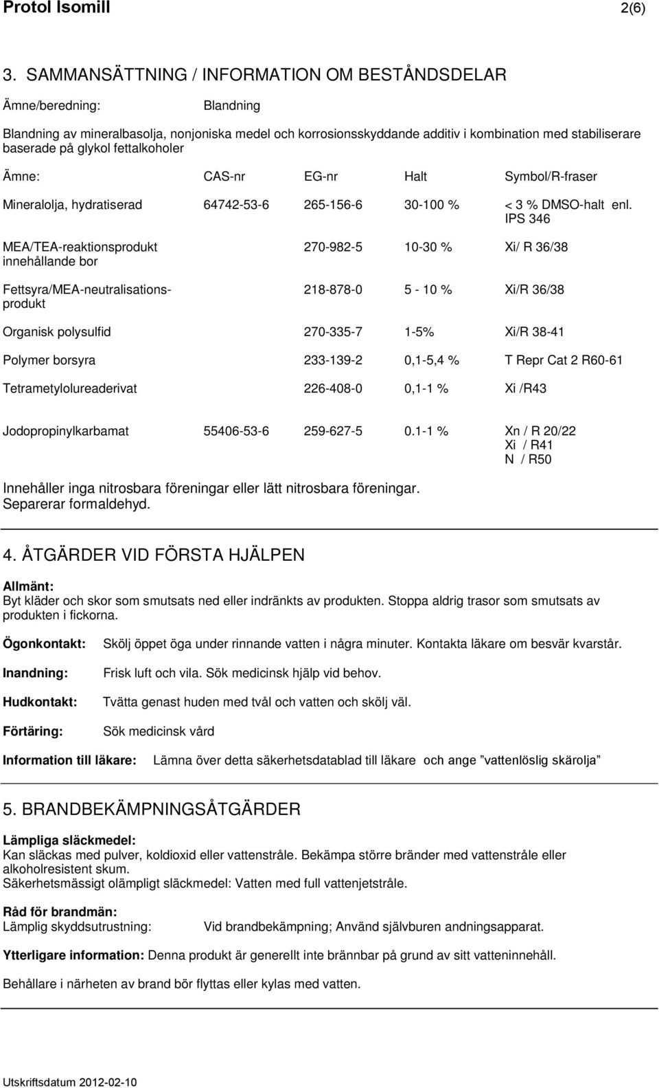 glykol fettalkoholer Ämne: CAS-nr EG-nr Halt Symbol/R-fraser Mineralolja, hydratiserad 64742-53-6 265-156-6 30-100 % < 3 % DMSO-halt enl.