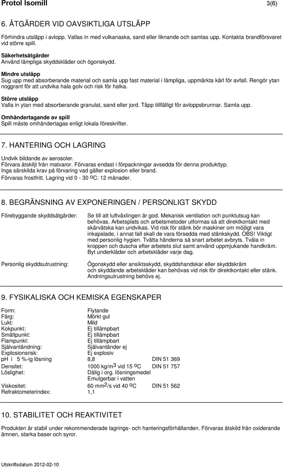 Rengör ytan noggrant för att undvika hala golv och risk för halka. Större utsläpp Valla in ytan med absorberande granulat, sand eller jord. Täpp tillfälligt för avloppsbrunnar. Samla upp.