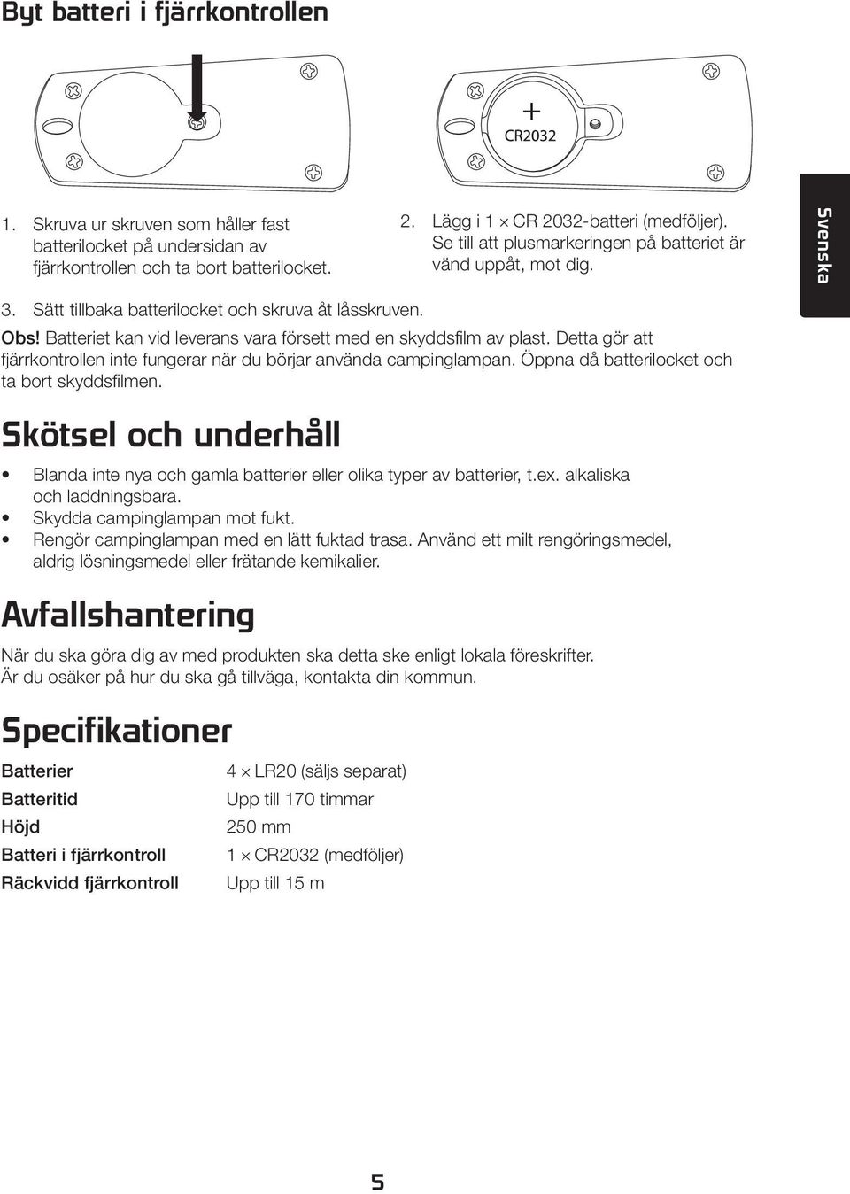 Batteriet kan vid leverans vara försett med en skyddsfilm av plast. Detta gör att fjärrkontrollen inte fungerar när du börjar använda campinglampan. Öppna då batterilocket och ta bort skyddsfilmen.