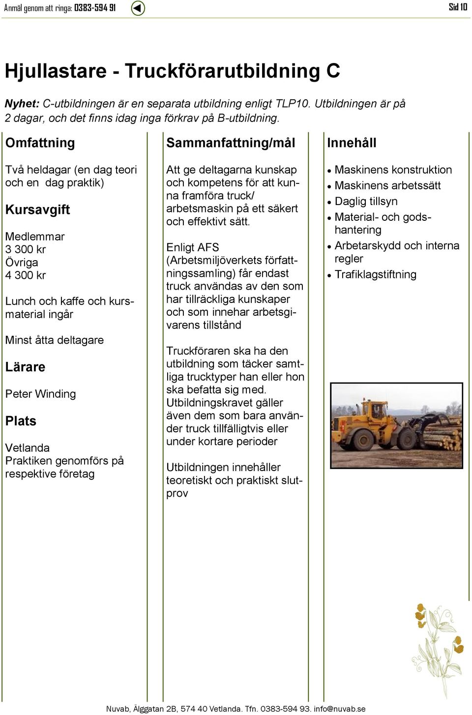 Två heldagar (en dag teori och en dag praktik) 3 300 kr 4 300 kr Lunch och kaffe och kursmaterial ingår Minst åtta deltagare Peter Winding Praktiken genomförs på respektive företag Att ge deltagarna