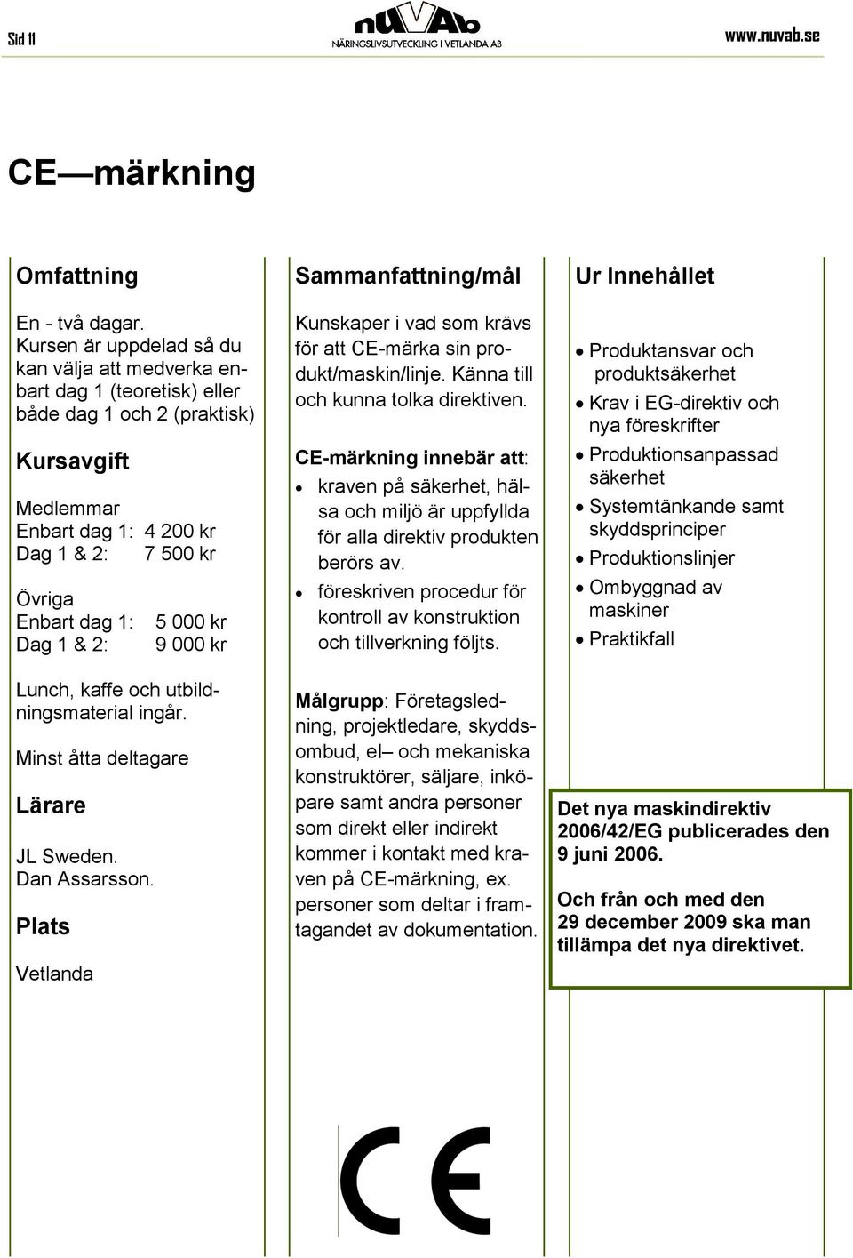 kaffe och utbildningsmaterial ingår. Minst åtta deltagare JL Sweden. Dan Assarsson. Kunskaper i vad som krävs för att CE-märka sin produkt/maskin/linje. Känna till och kunna tolka direktiven.