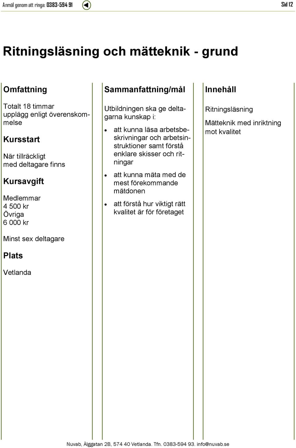 arbetsinstruktioner samt förstå enklare skisser och ritningar att kunna mäta med de mest förekommande mätdonen att förstå hur