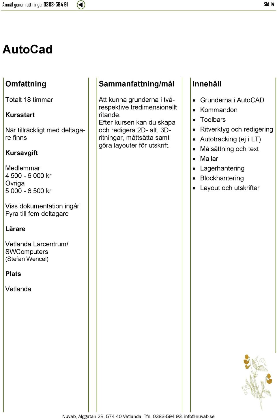 Efter kursen kan du skapa och redigera 2D- alt. 3Dritningar, måttsätta samt göra layouter för utskrift.