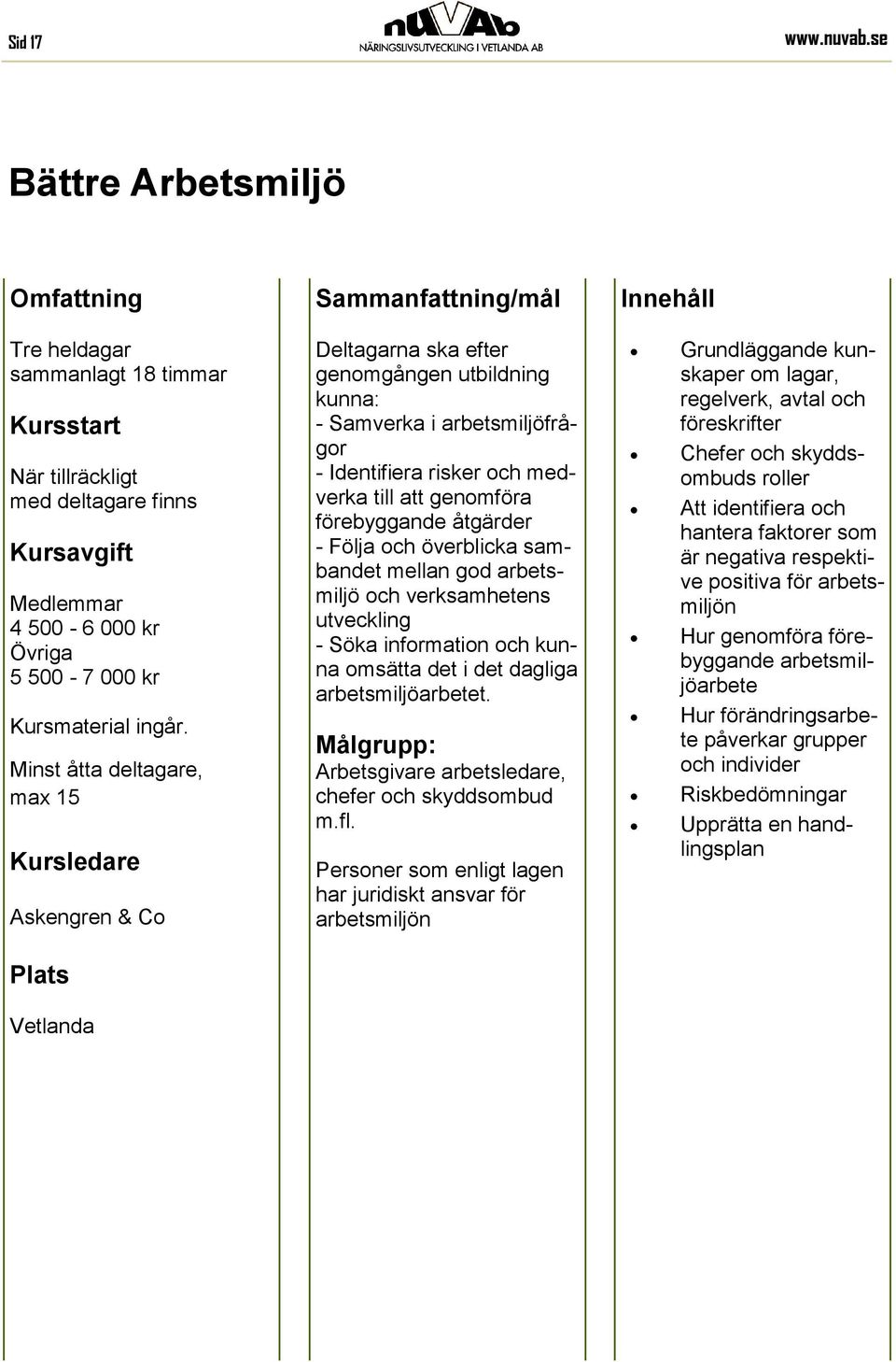 förebyggande åtgärder - Följa och överblicka sambandet mellan god arbetsmiljö och verksamhetens utveckling - Söka information och kunna omsätta det i det dagliga arbetsmiljöarbetet.