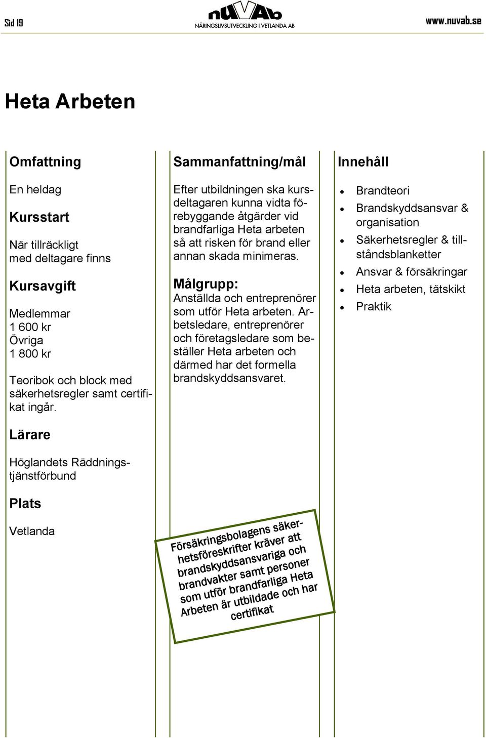 Målgrupp: Anställda och entreprenörer som utför Heta arbeten. Arbetsledare, entreprenörer och företagsledare som beställer Heta arbeten och därmed har det formella brandskyddsansvaret.