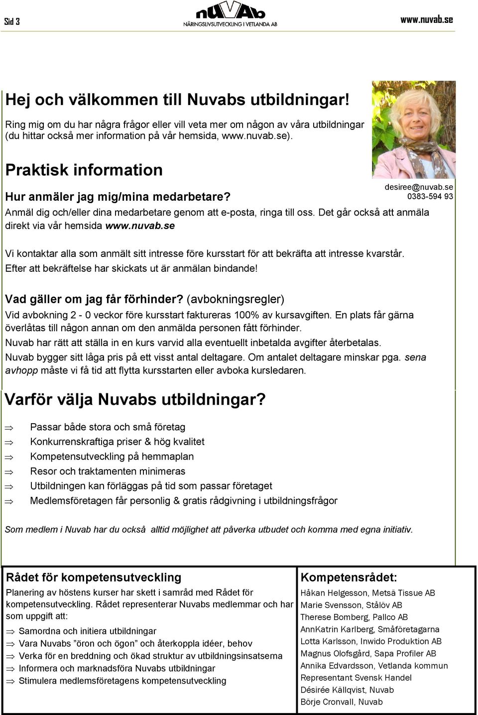 Det går också att anmäla direkt via vår hemsida www.nuvab.se Vi kontaktar alla som anmält sitt intresse före kursstart för att bekräfta att intresse kvarstår.