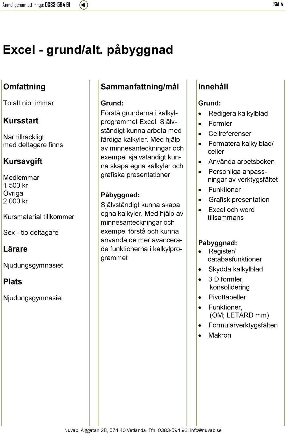 Självständigt kunna arbeta med färdiga kalkyler.