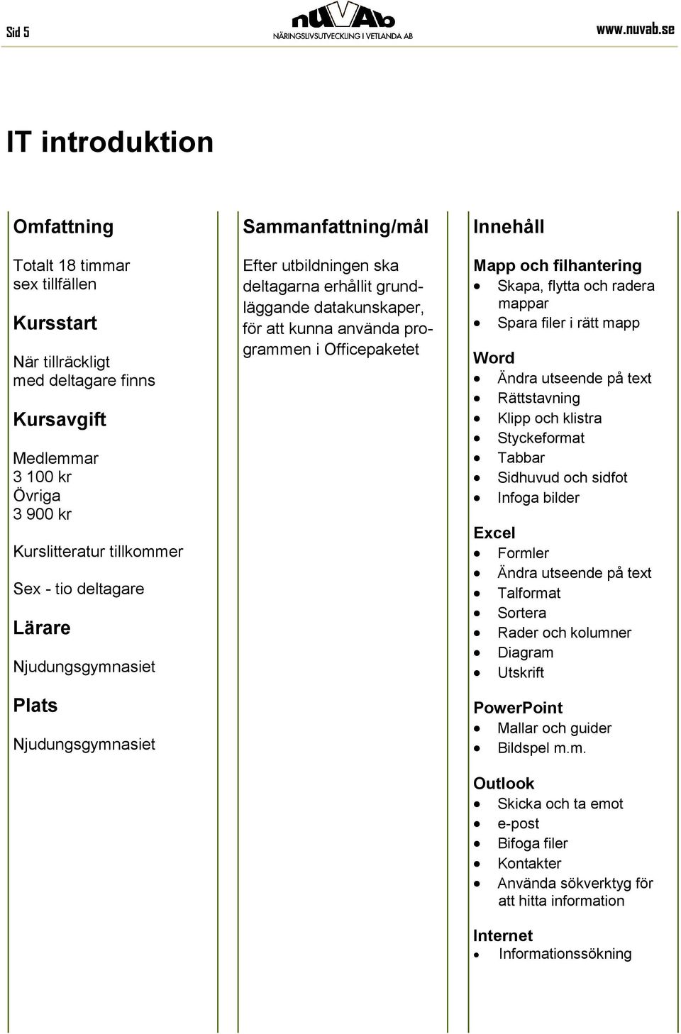 erhållit grundläggande datakunskaper, för att kunna använda programmen i Officepaketet Mapp och filhantering Skapa, flytta och radera mappar Spara filer i rätt mapp Word Ändra utseende