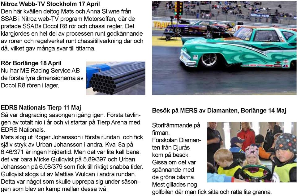 Rör Borlänge 18 April Nu har ME Racing Service AB de första fyra dimensionerna av Docol R8 rören i lager. EDRS Nationals Tierp 11 Maj Så var dragracing säsongen igång igen.