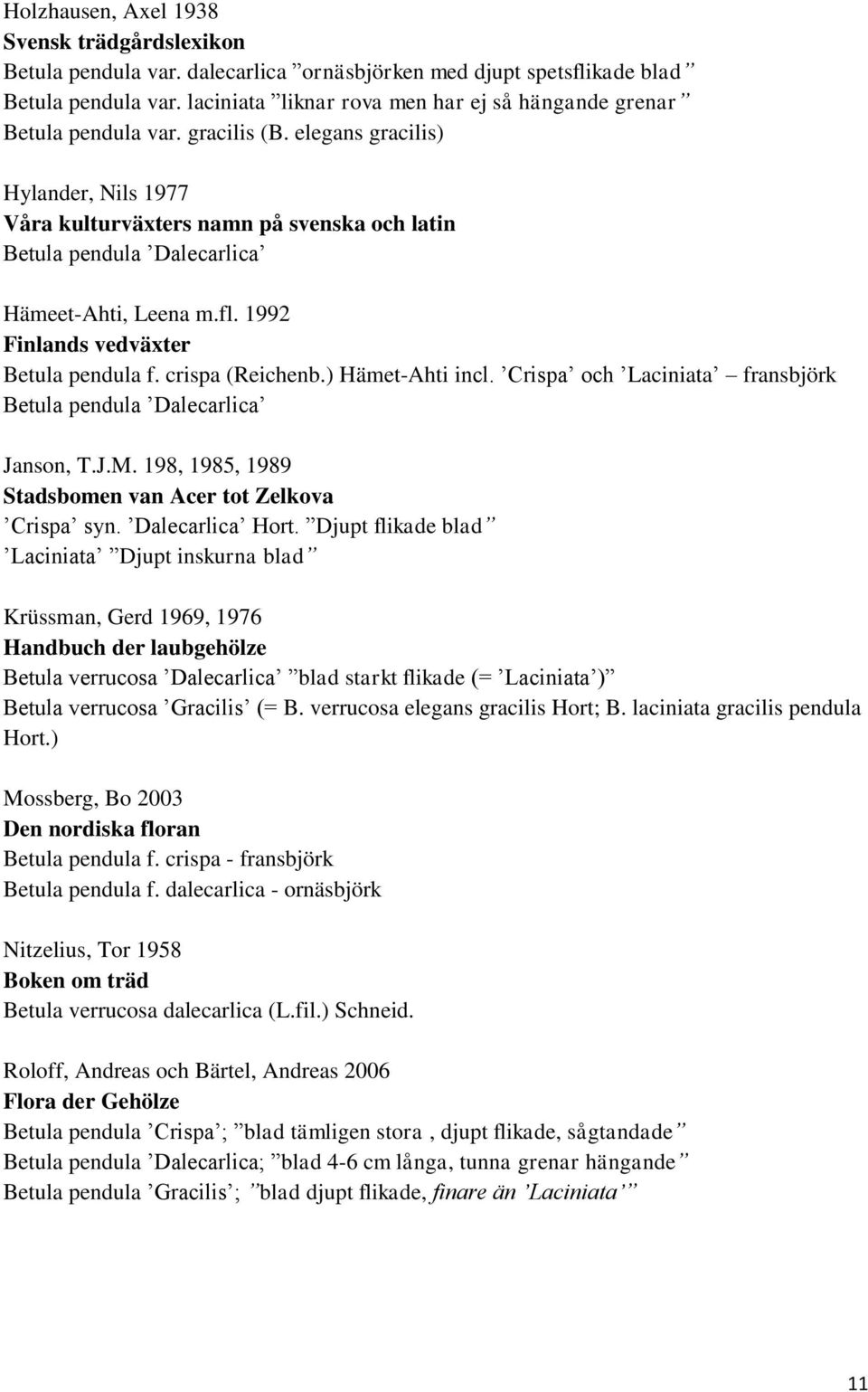 elegans gracilis) Hylander, Nils 1977 Våra kulturväxters namn på svenska och latin Betula pendula Dalecarlica Hämeet-Ahti, Leena m.fl. 1992 Finlands vedväxter Betula pendula f. crispa (Reichenb.