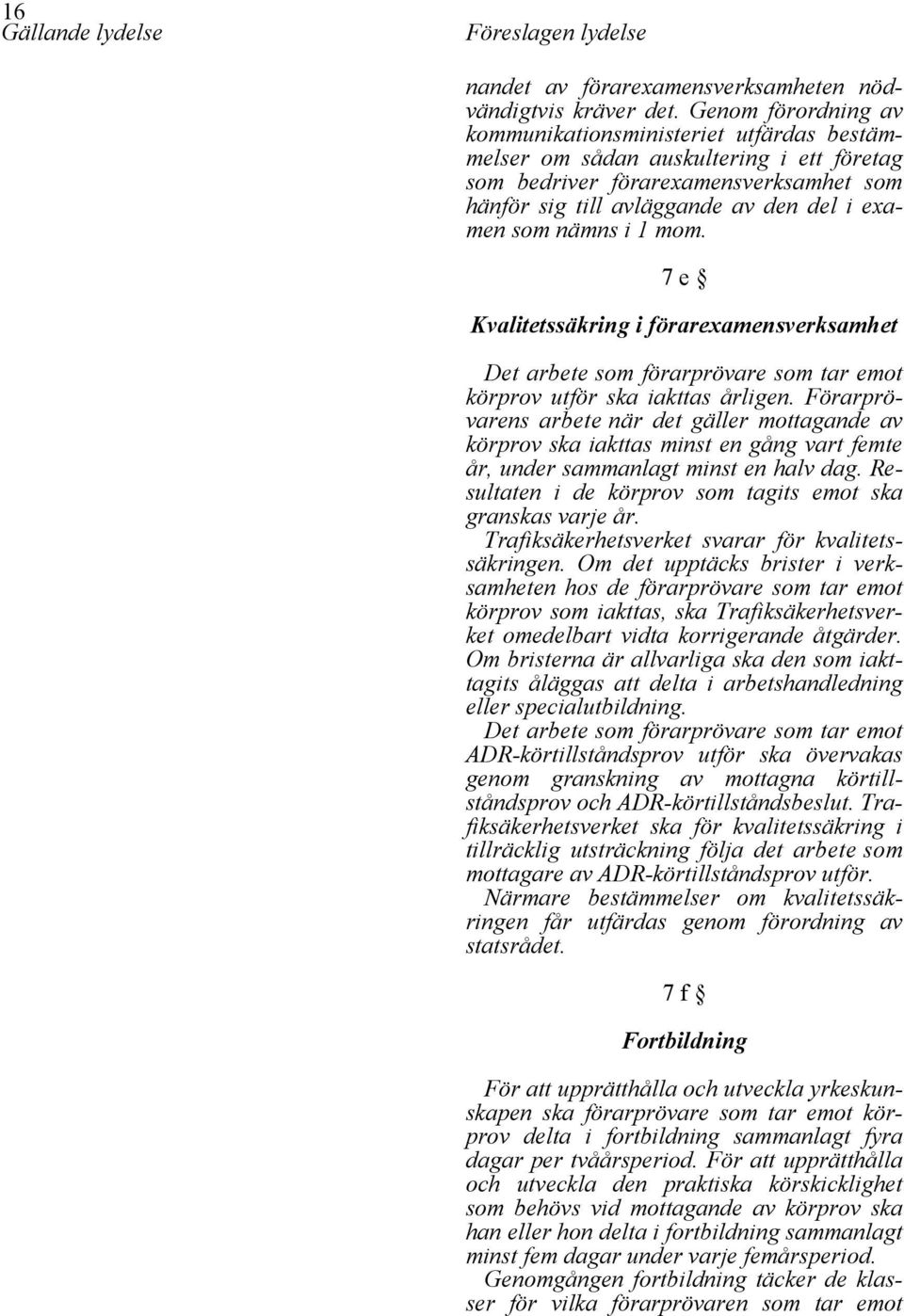 nämns i 1 mom. 7 e Kvalitetssäkring i förarexamensverksamhet Det arbete som förarprövare som tar emot körprov utför ska iakttas årligen.