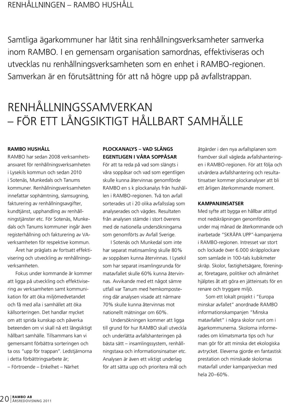 renhållningssamverkan För ett långsiktigt hållbart samhälle RAMBO Hushåll RAMBO har sedan 2008 verksamhetsansvaret för renhållningsverksamheten i Lysekils kommun och sedan 2010 i Sotenäs, Munkedals