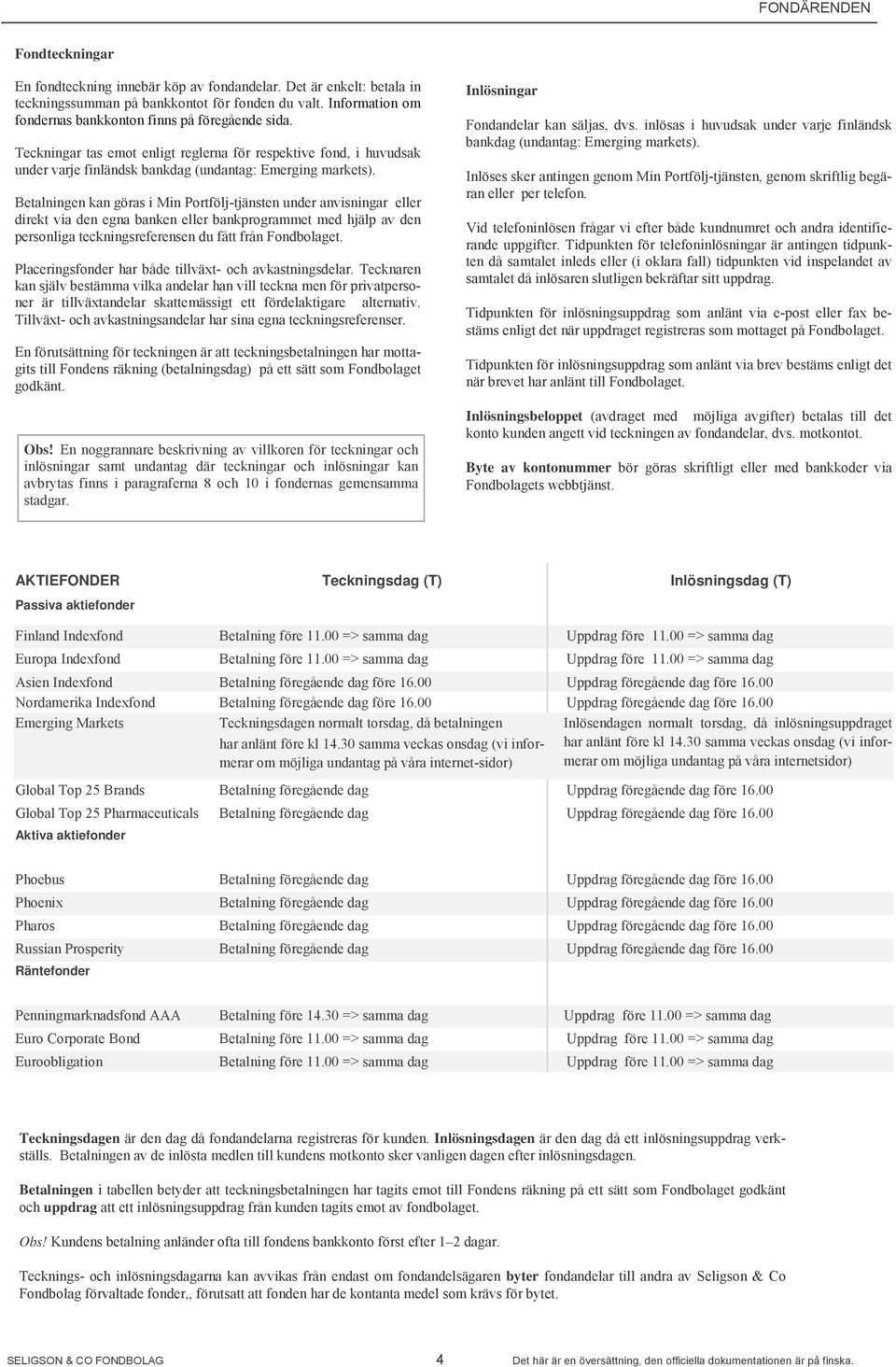 Betalningen kan göras i Min Portfölj-tjänsten under anvisningar eller direkt via den egna banken eller bankprogrammet med hjälp av den personliga teckningsreferensen du fått från Fondbolaget.