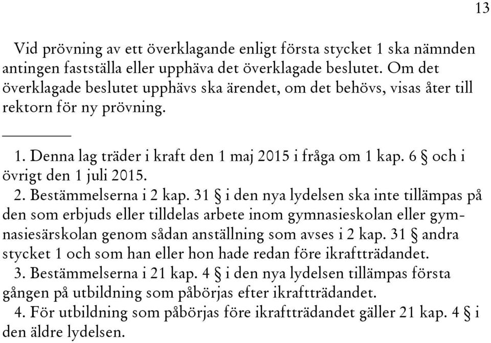 2. Bestämmelserna i 2 kap. 31 i den nya lydelsen ska inte tillämpas på den som erbjuds eller tilldelas arbete inom gymnasieskolan eller gymnasiesärskolan genom sådan anställning som avses i 2 kap.