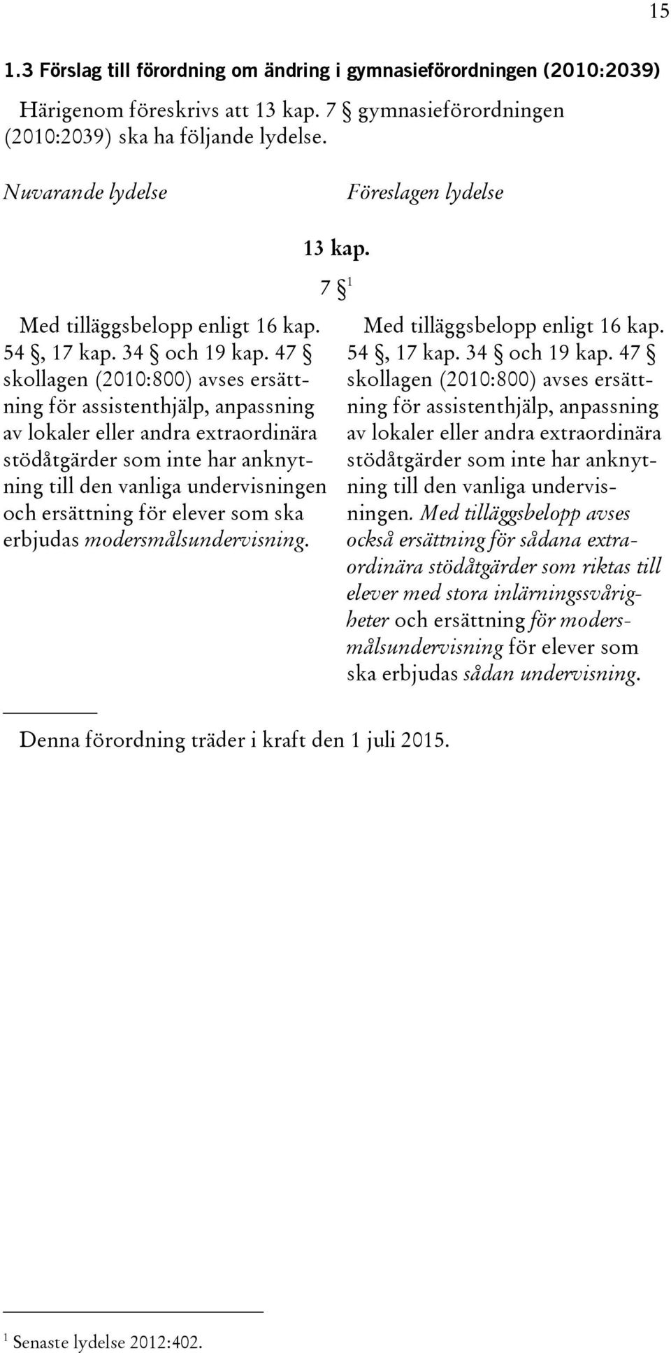 47 skollagen (2010:800) avses ersättning för assistenthjälp, anpassning av lokaler eller andra extraordinära stödåtgärder som inte har anknytning till den vanliga undervisningen och ersättning för