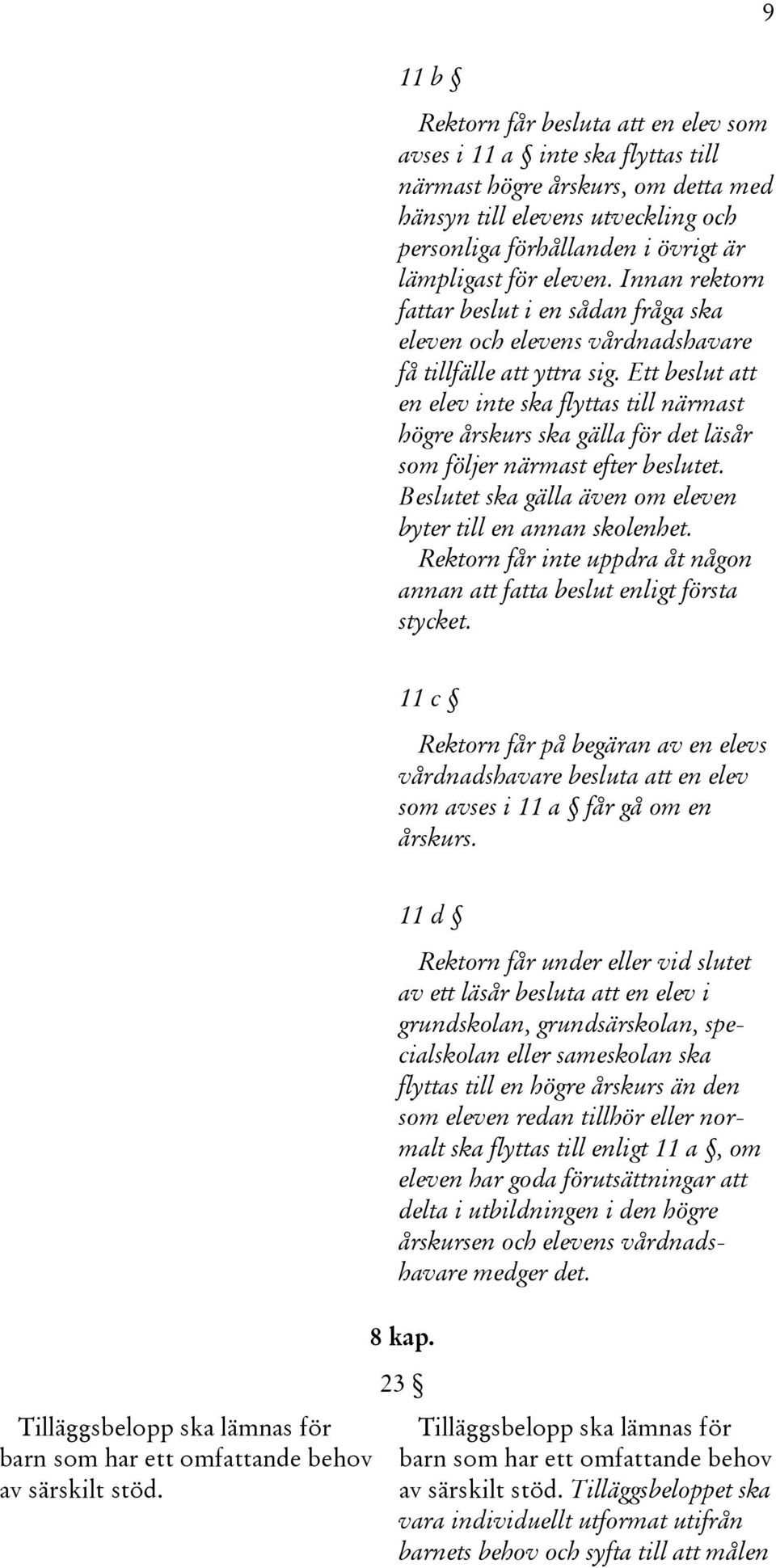 Ett beslut att en elev inte ska flyttas till närmast högre årskurs ska gälla för det läsår som följer närmast efter beslutet. Beslutet ska gälla även om eleven byter till en annan skolenhet.