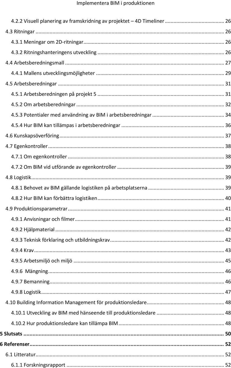 .. 34 4.5.4 Hur BIM kan tillämpas i arbetsberedningar... 36 4.6 Kunskapsöverföring... 37 4.7 Egenkontroller... 38 4.7.1 Om egenkontroller... 38 4.7.2 Om BIM vid utförande av egenkontroller... 39 4.