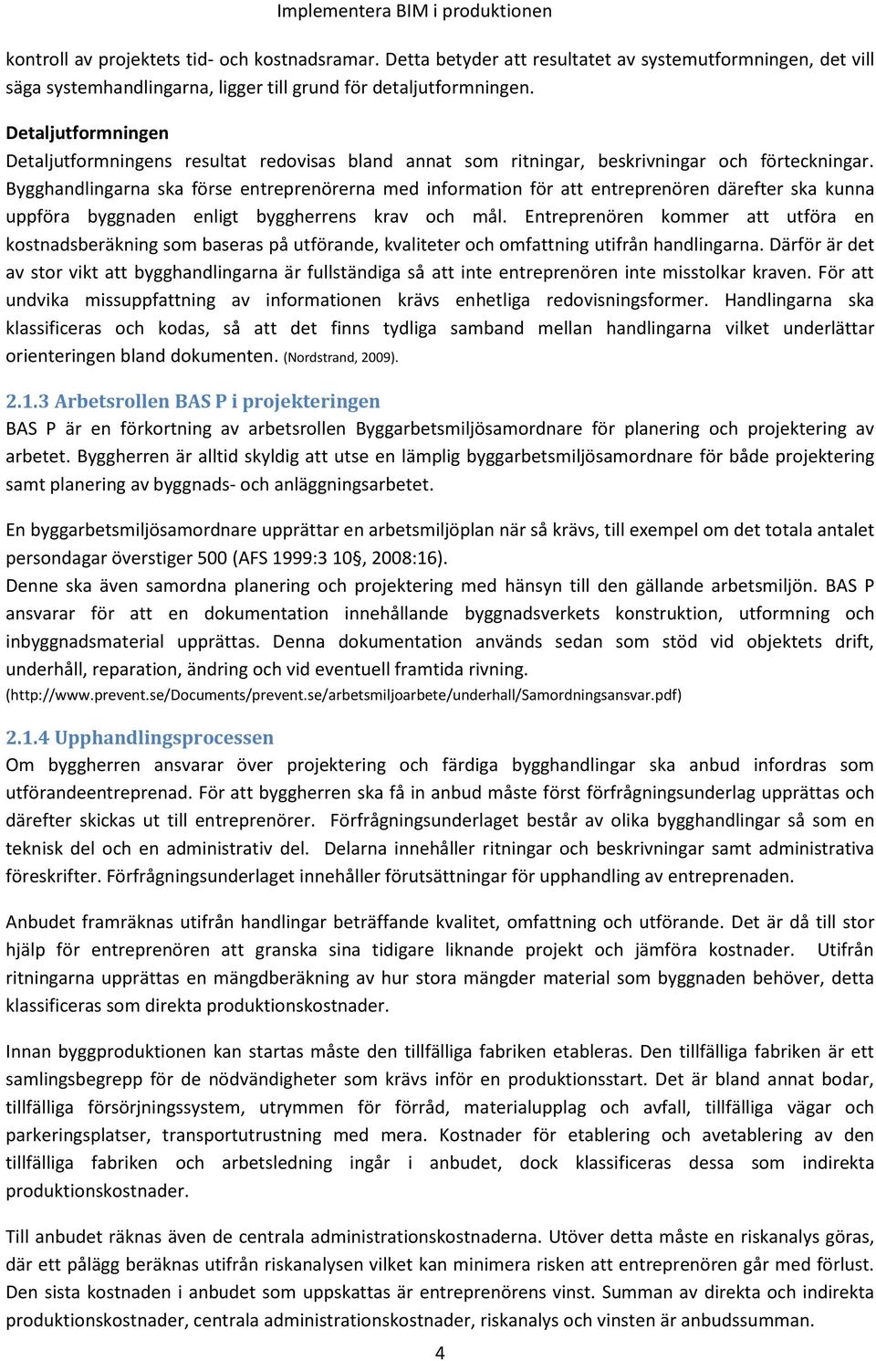 Bygghandlingarna ska förse entreprenörerna med information för att entreprenören därefter ska kunna uppföra byggnaden enligt byggherrens krav och mål.