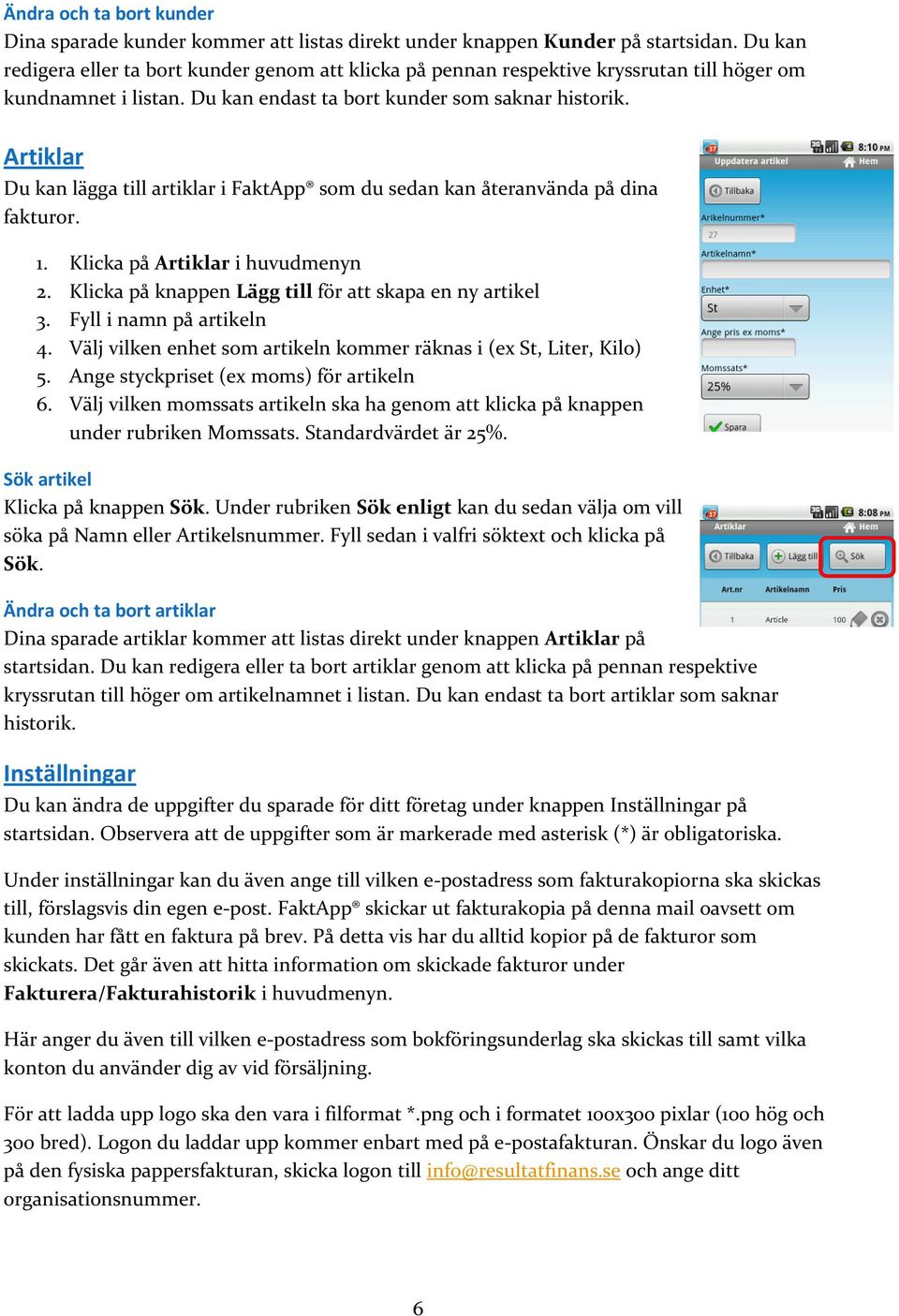 Artiklar Du kan lägga till artiklar i FaktApp som du sedan kan återanvända på dina fakturor. 1. Klicka på Artiklar i huvudmenyn 2. Klicka på knappen Lägg till för att skapa en ny artikel 3.