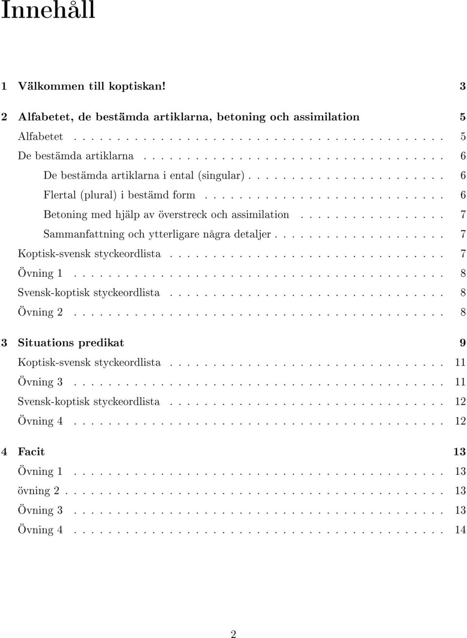 ................ 7 Sammanfattning och ytterligare några detaljer.................... 7 Koptisk-svensk styckeordlista................................ 7 Övning 1........................................... 8 Svensk-koptisk styckeordlista.