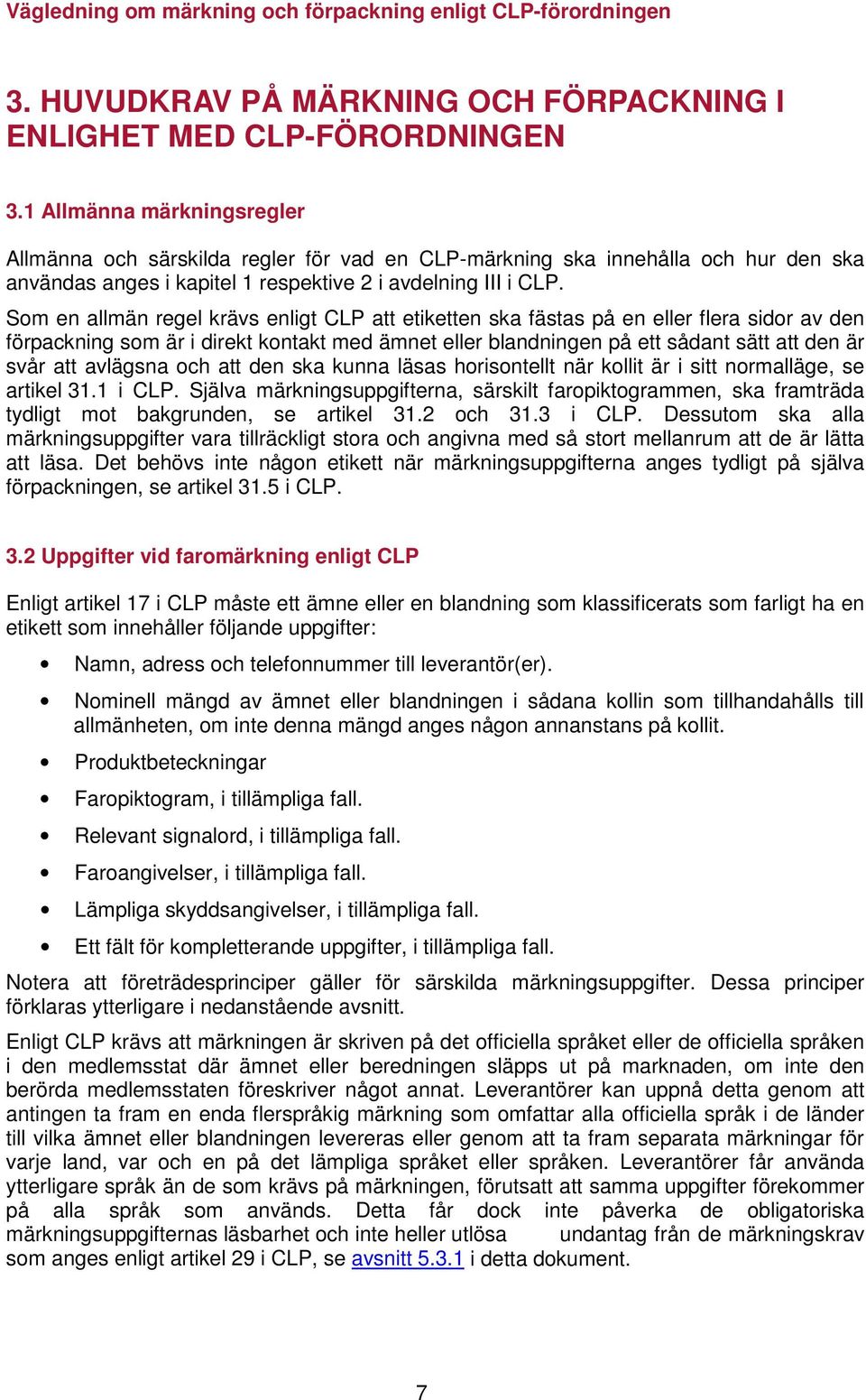 Som en allmän regel krävs enligt CLP att etiketten ska fästas på en eller flera sidor av den förpackning som är i direkt kontakt med ämnet eller blandningen på ett sådant sätt att den är svår att