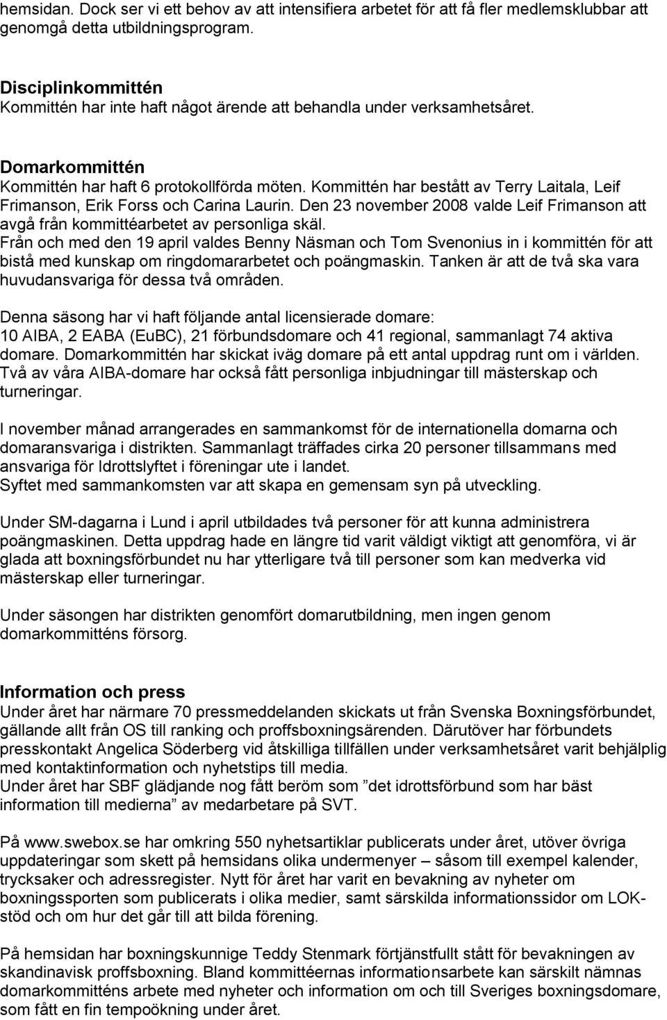 Kommittén har bestått av Terry Laitala, Leif Frimanson, Erik Forss och Carina Laurin. Den 23 november 2008 valde Leif Frimanson att avgå från kommittéarbetet av personliga skäl.