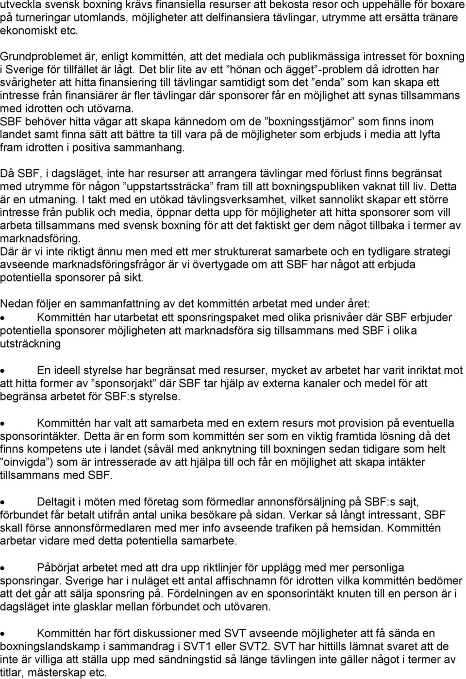 Det blir lite av ett hönan och ägget -problem då idrotten har svårigheter att hitta finansiering till tävlingar samtidigt som det enda som kan skapa ett intresse från finansiärer är fler tävlingar