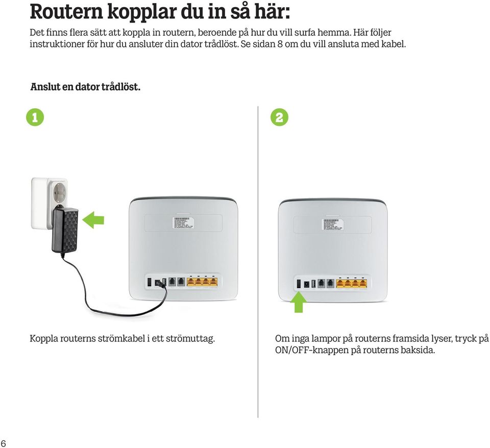 Se sidan 8 om du vill ansluta med kabel. Anslut en dator trådlöst.