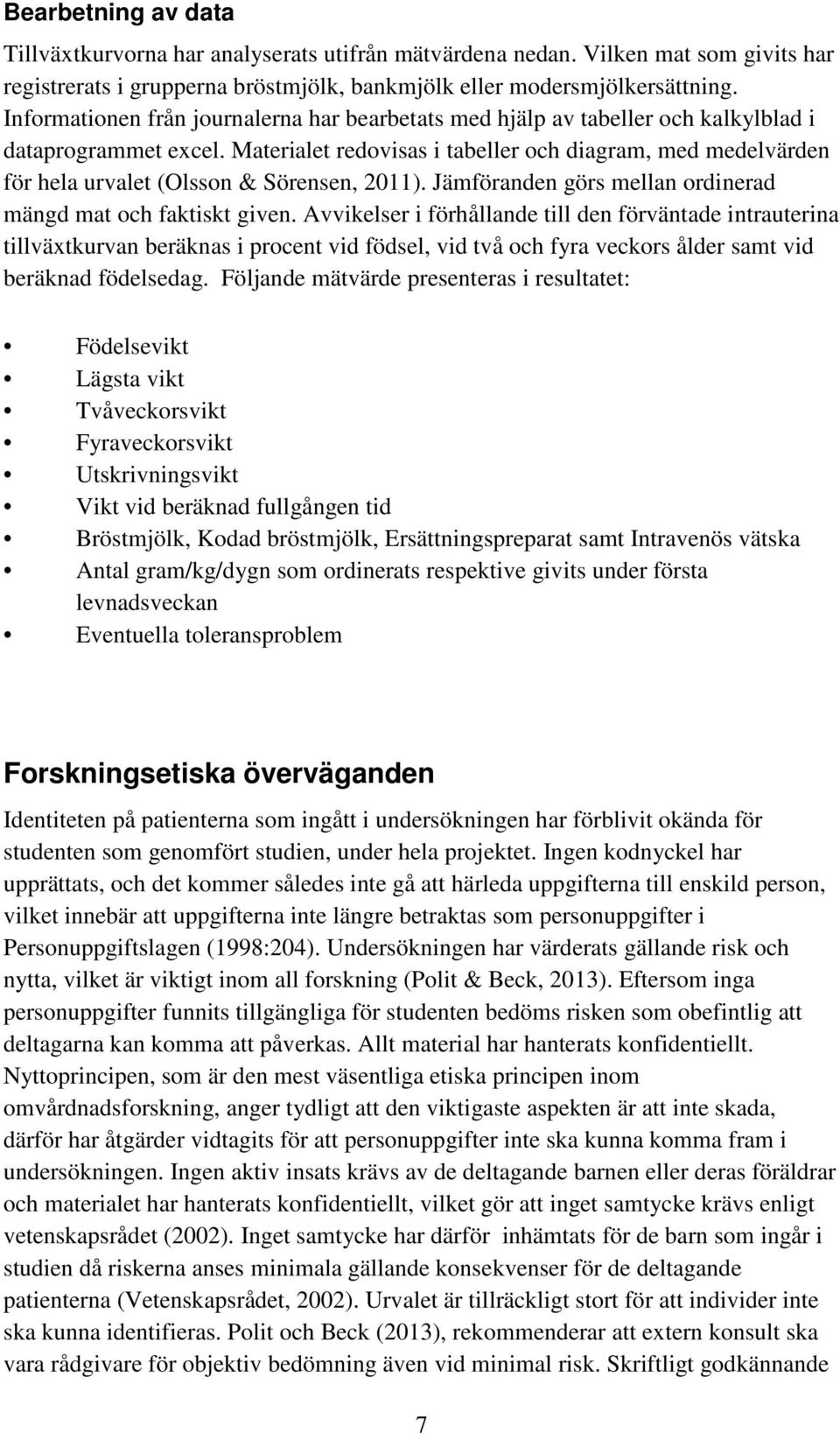 Materialet redovisas i tabeller och diagram, med medelvärden för hela urvalet (Olsson & Sörensen, 2011). Jämföranden görs mellan ordinerad mängd mat och faktiskt given.