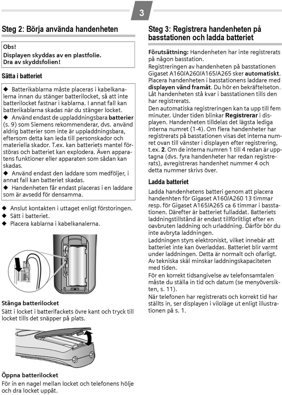 I annat fall kan batterikablarna skadas när du stänger locket. Använd endast de uppladdningsbara batterier (s. 9) som Siemens rekommenderar, dvs.