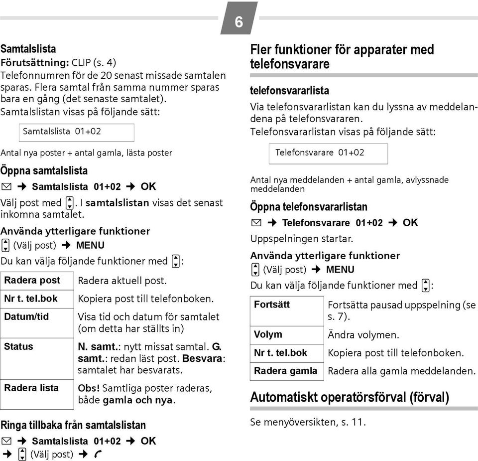 I samtalslistan visas det senast inkomna samtalet. Använda ytterligare funktioner u (Välj post) MENU Du kan välja följande funktioner med u: Radera post Nr t. tel.bok Datum/tid Radera aktuell post.