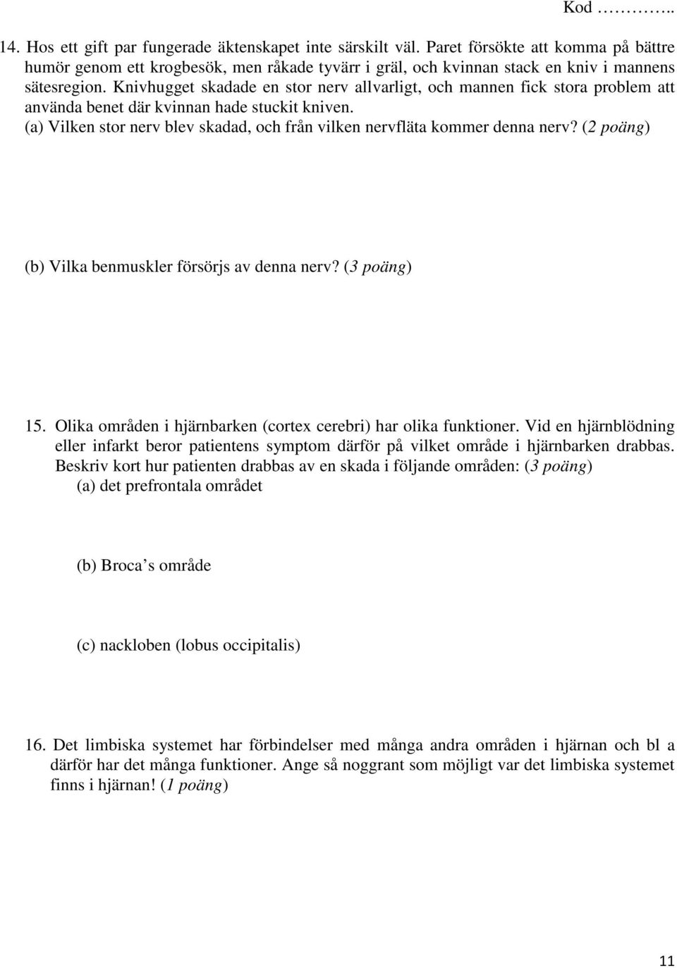 (a) Vilken stor nerv blev skadad, och från vilken nervfläta kommer denna nerv? (2 poäng) (b) Vilka benmuskler försörjs av denna nerv? (3 poäng) 15.