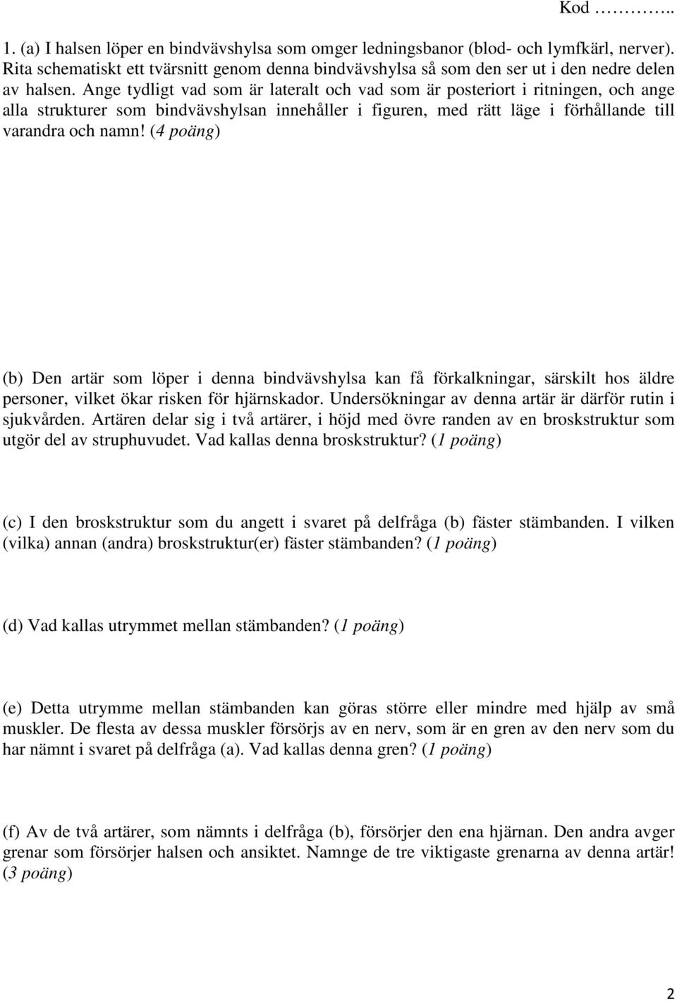 (4 poäng) (b) Den artär som löper i denna bindvävshylsa kan få förkalkningar, särskilt hos äldre personer, vilket ökar risken för hjärnskador.