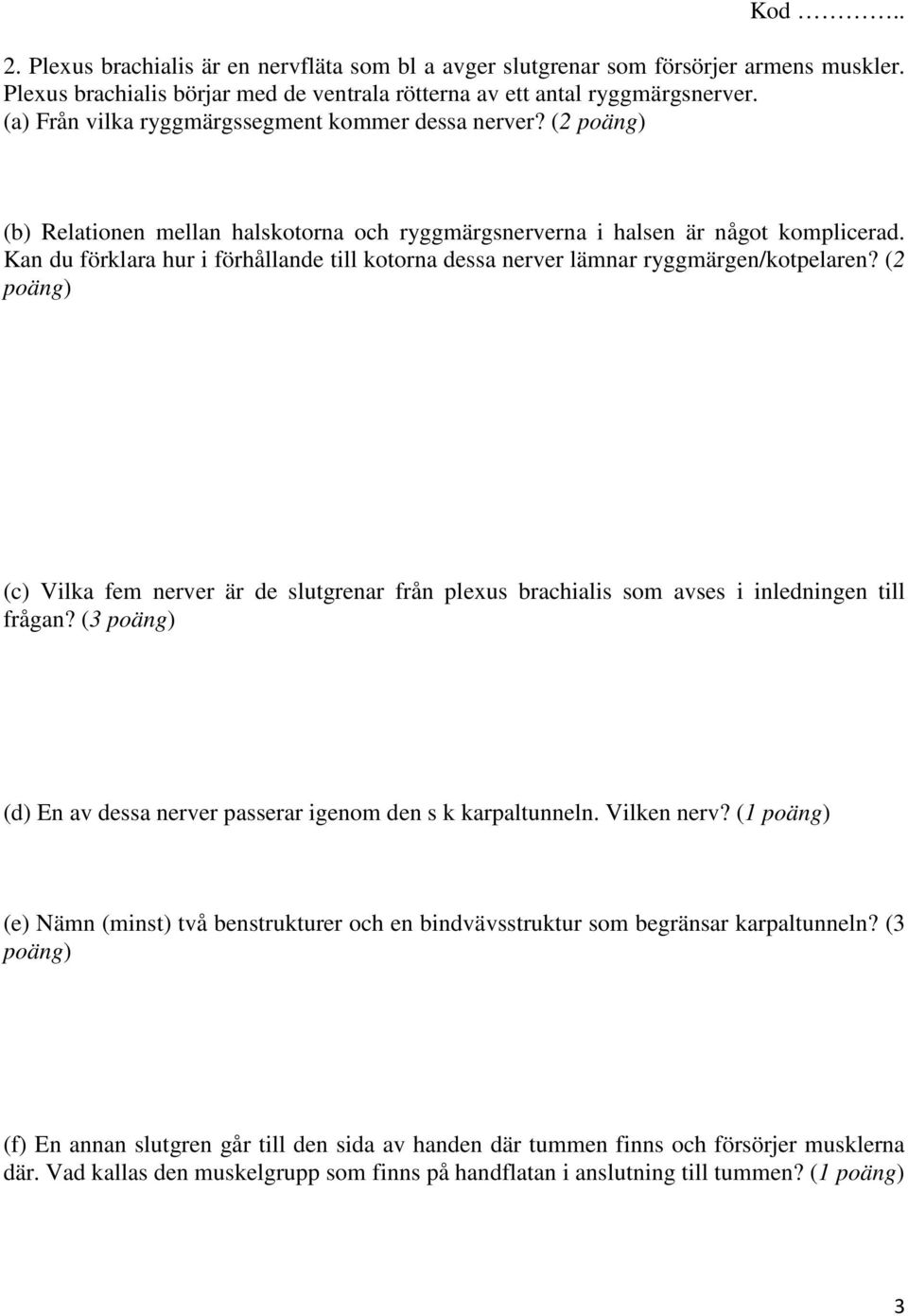 Kan du förklara hur i förhållande till kotorna dessa nerver lämnar ryggmärgen/kotpelaren? (2 poäng) (c) Vilka fem nerver är de slutgrenar från plexus brachialis som avses i inledningen till frågan?