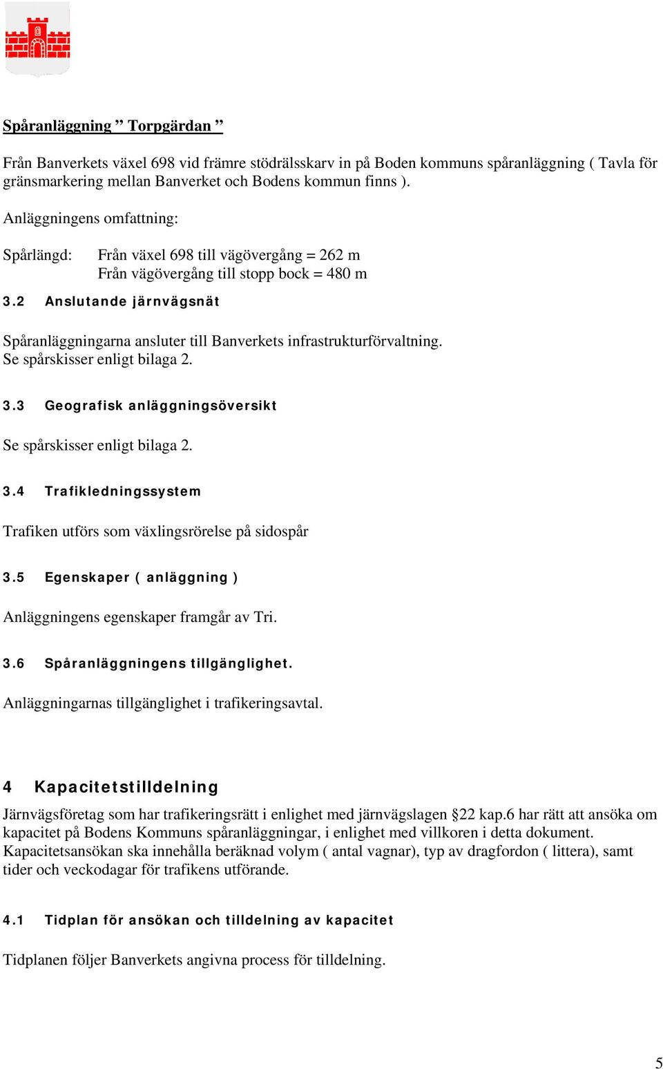2 Anslutande järnvägsnät Spåranläggningarna ansluter till Banverkets infrastrukturförvaltning. Se spårskisser enligt bilaga 2. 3.