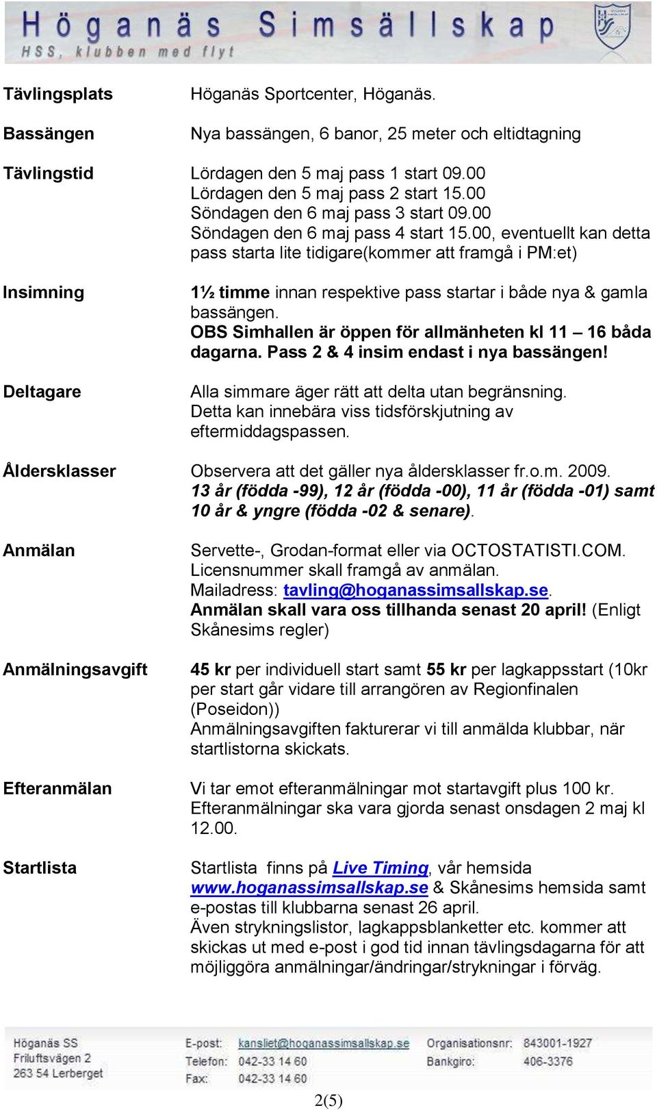 00, eventuellt kan detta pass starta lite tidigare(kommer att framgå i PM:et) Insimning Deltagare 1½ timme innan respektive pass startar i både nya & gamla bassängen.