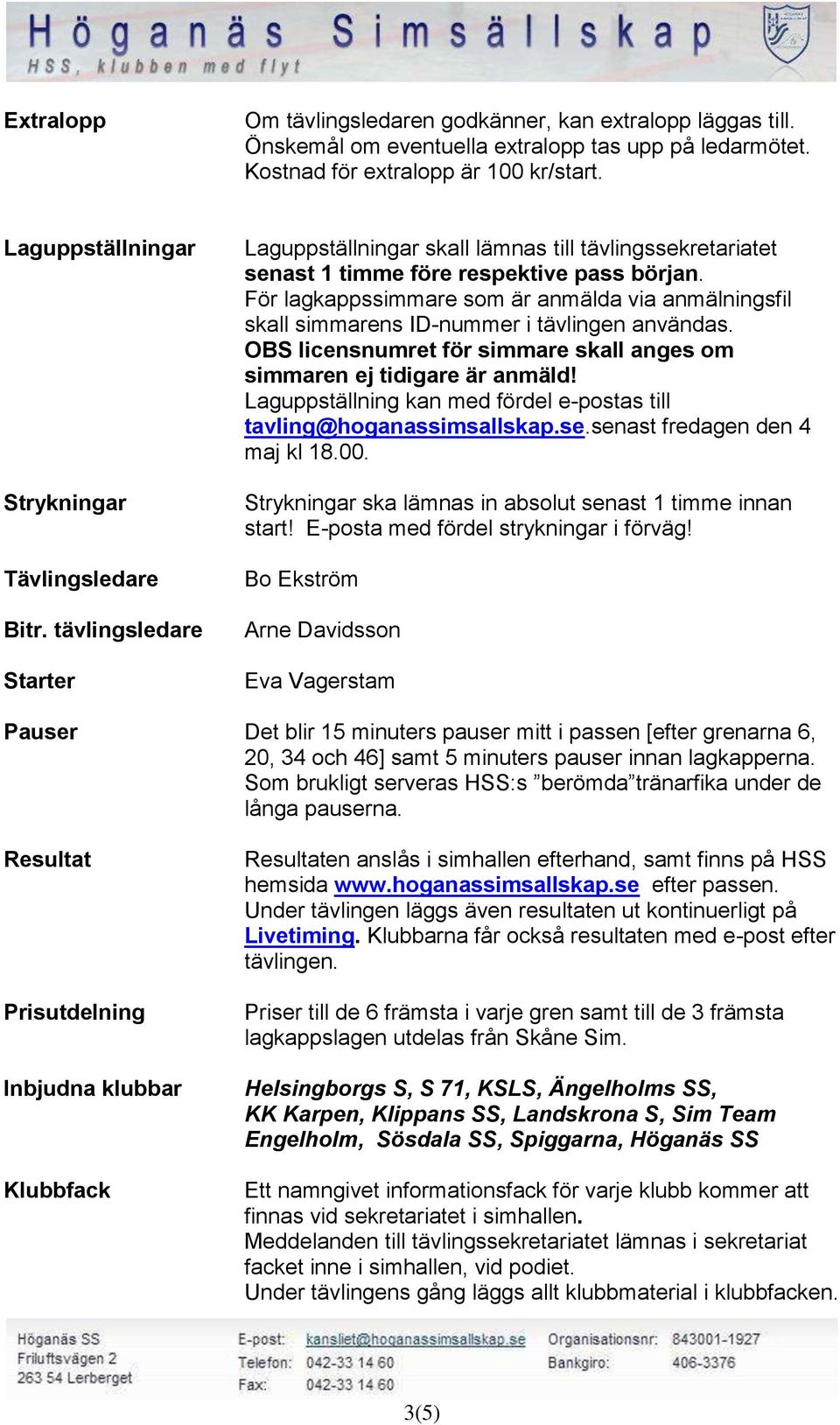 För lagkappssimmare som är anmälda via anmälningsfil skall simmarens ID-nummer i tävlingen användas. OBS licensnumret för simmare skall anges om simmaren ej tidigare är anmäld!