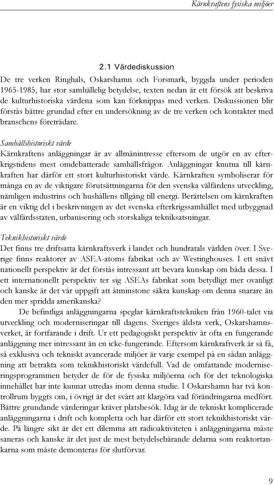 som kan förknippas med verken. Diskussionen blir förstås bättre grundad efter en undersökning av de tre verken och kontakter med branschens företrädare.