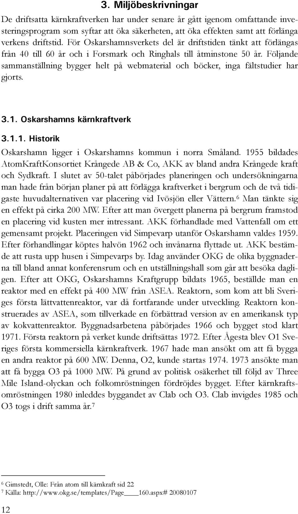 Följande sammanställning bygger helt på webmaterial och böcker, inga fältstudier har gjorts. 3.1. Oskarshamns kärnkraftverk 3.1.1. Historik Oskarshamn ligger i Oskarshamns kommun i norra Småland.